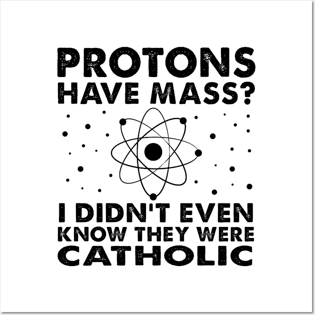 Protons Have Mass? Didn't Even Know They Were Catholic! Wall Art by Moe99